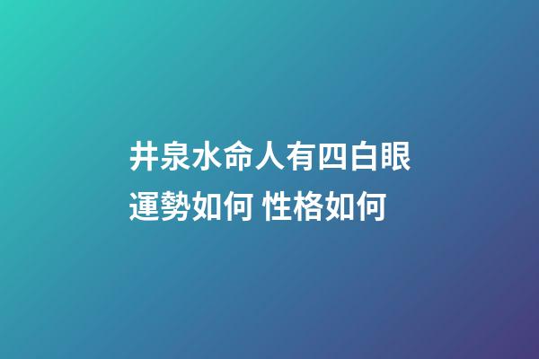 井泉水命人有四白眼運勢如何 性格如何